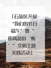 石鼓区开展“我们的节日·端午”暨“移风易俗‘衡’”文明主题实践活动